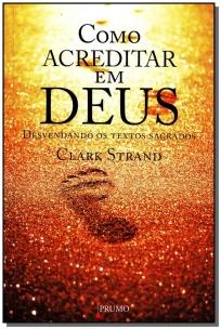 Como Acreditar Em Deus - Desvendando Os Textos Sagrados