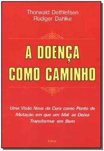 a Doença Como Caminho - Uma Visão Nova Da Cura Como Ponto De Mutação Em Que Um Mal Se Deixa Transfor